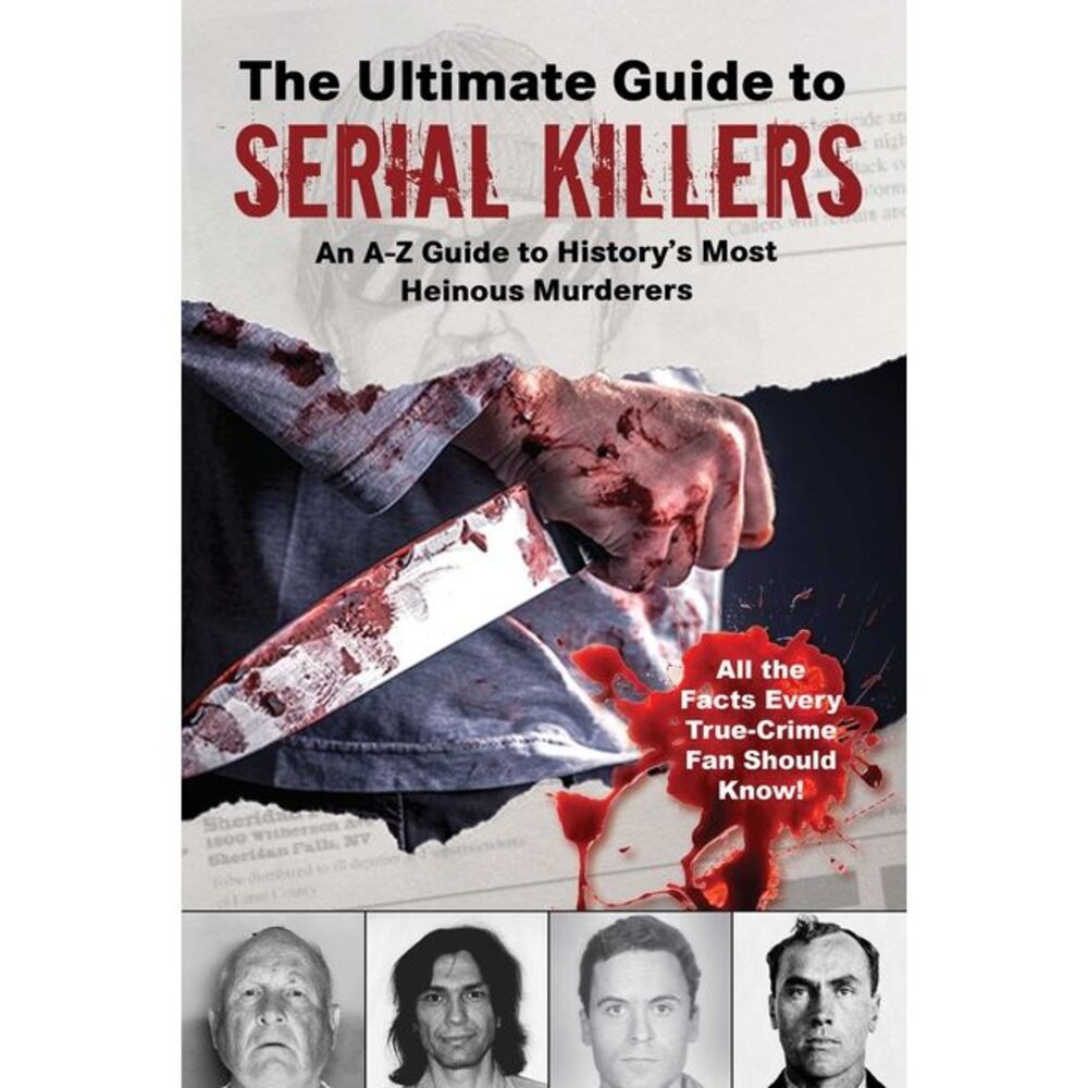 The Ultimate Guide to Serial Killers: An A-Z Guide to History's Most Heinous Mur